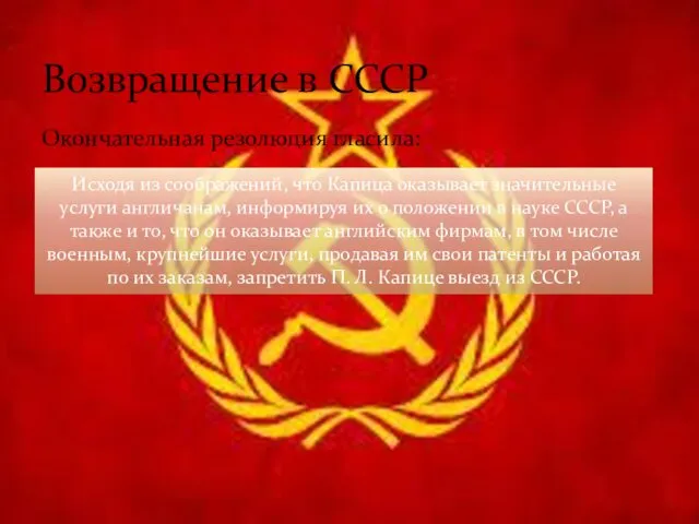 Окончательная резолюция гласила: Возвращение в СССР Исходя из соображений, что Капица оказывает значительные