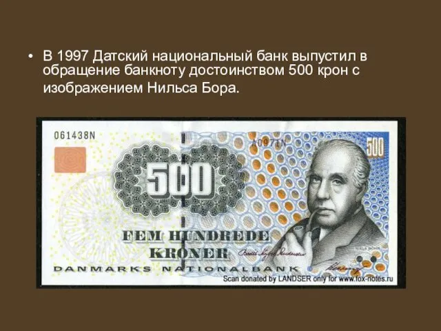 В 1997 Датский национальный банк выпустил в обращение банкноту достоинством 500 крон с изображением Нильса Бора.