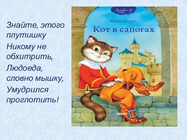 Знайте, этого плутишку Никому не обхитрить, Людоеда, словно мышку, Умудрился проглотить!