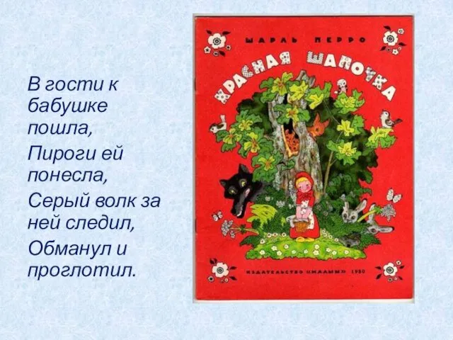 В гости к бабушке пошла, Пироги ей понесла, Серый волк за ней следил, Обманул и проглотил.