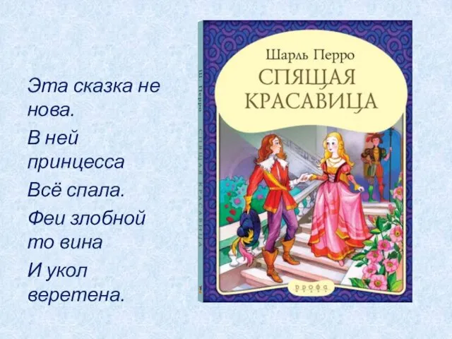 Эта сказка не нова. В ней принцесса Всё спала. Феи злобной то вина И укол веретена.