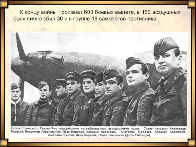 К концу войны произвёл 603 боевых вылета, в 150 воздушных