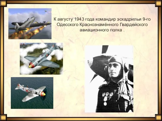 К августу 1943 года командир эскадрильи 9-го Одесского Краснознамённого Гвардейского авиационного полка .