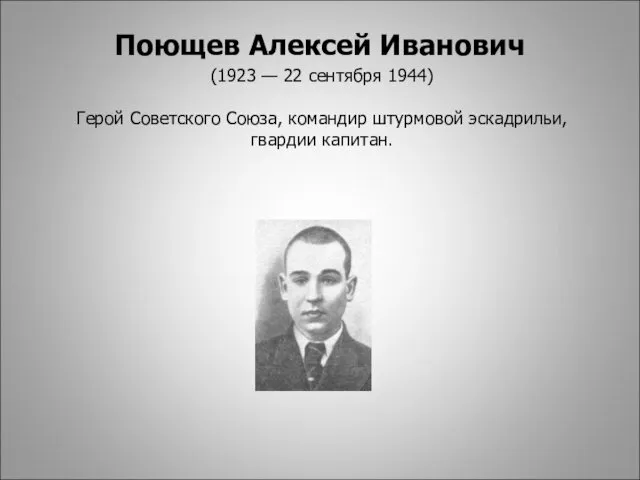 (1923 — 22 сентября 1944) Герой Советского Союза, командир штурмовой эскадрильи, гвардии капитан. Поющев Алексей Иванович