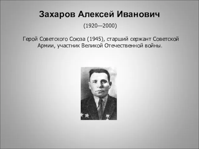 (1920—2000) Герой Советского Союза (1945), старший сержант Советской Армии, участник Великой Отечественной войны. Захаров Алексей Иванович
