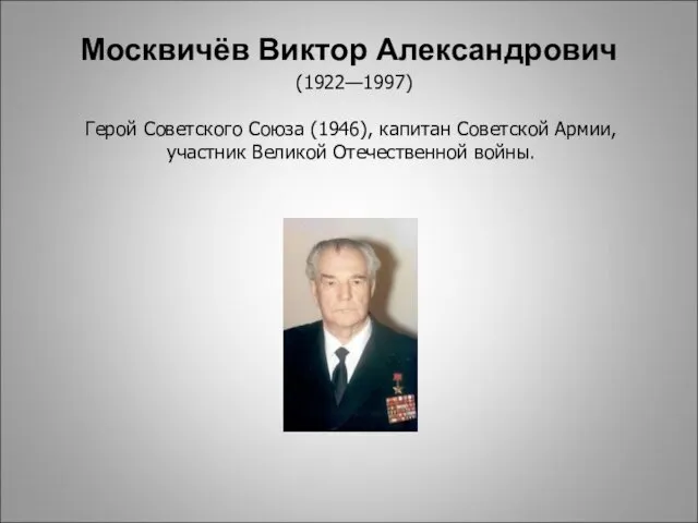 (1922—1997) Герой Советского Союза (1946), капитан Советской Армии, участник Великой Отечественной войны. Москвичёв Виктор Александрович