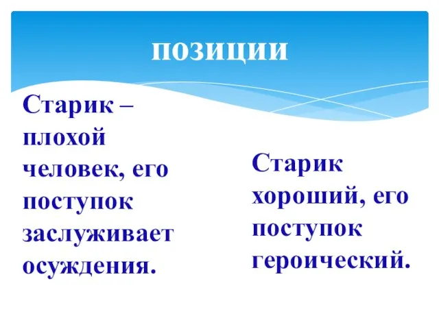 позиции Старик – плохой человек, его поступок заслуживает осуждения. Старик хороший, его поступок героический.