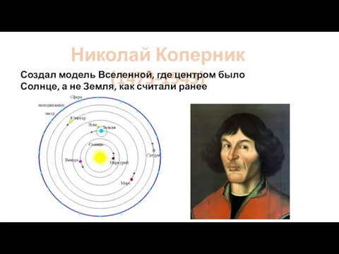 Николай Коперник (1473-1543) Создал модель Вселенной, где центром было Солнце, а не Земля, как считали ранее