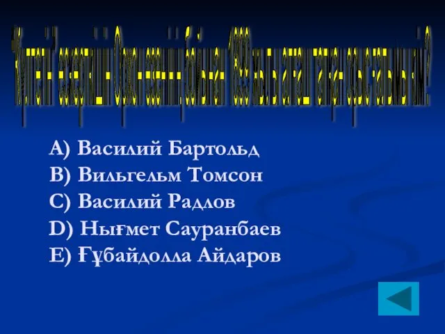 А) Василий Бартольд B) Вильгельм Томсон C) Василий Радлов D) Нығмет Сауранбаев E)