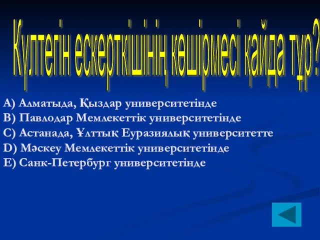 Күлтегін ескерткішінің көшірмесі қайда тұр? А) Алматыда, Қыздар университетінде B) Павлодар Мемлекеттік университетінде