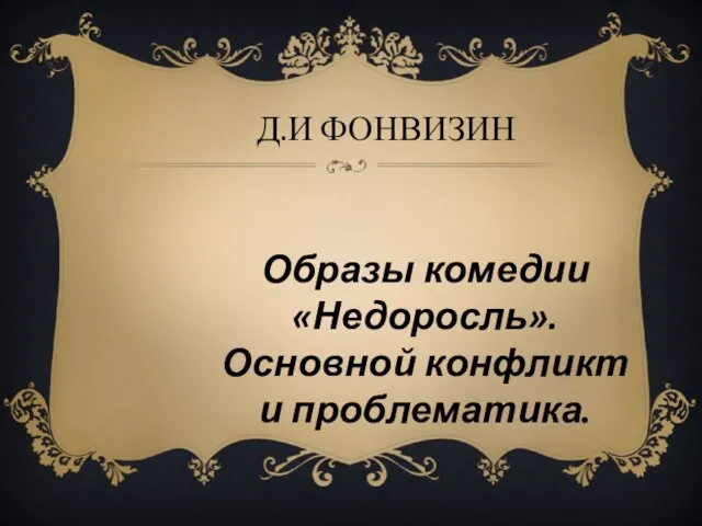 Д.И ФОНВИЗИН Образы комедии «Недоросль». Основной конфликт и проблематика.