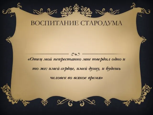 ВОСПИТАНИЕ СТАРОДУМА «Отец мой непрестанно мне твердил одно и то