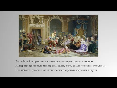 Российский двор отличался пышностью и расточительностью. Императрица любила маскарады, балы, охоту (была хорошим