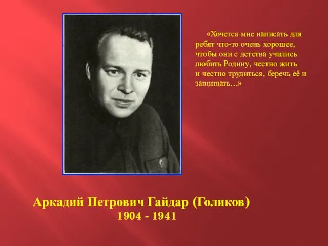 Аркадий Петрович Гайдар (Голиков) 1904 - 1941 «Хочется мне написать
