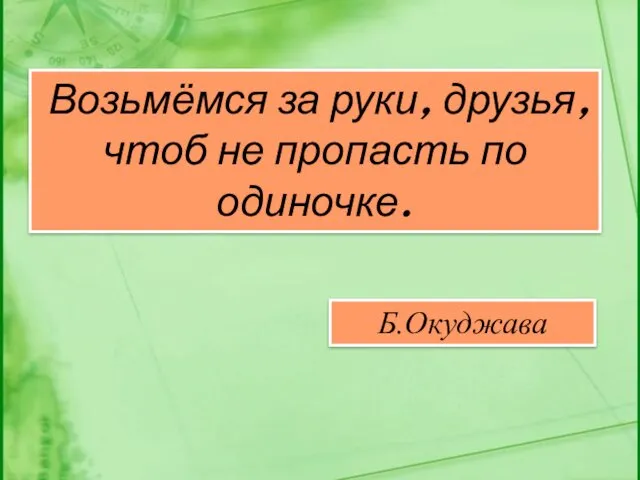 Б.Окуджава Возьмёмся за руки, друзья, чтоб не пропасть по одиночке.