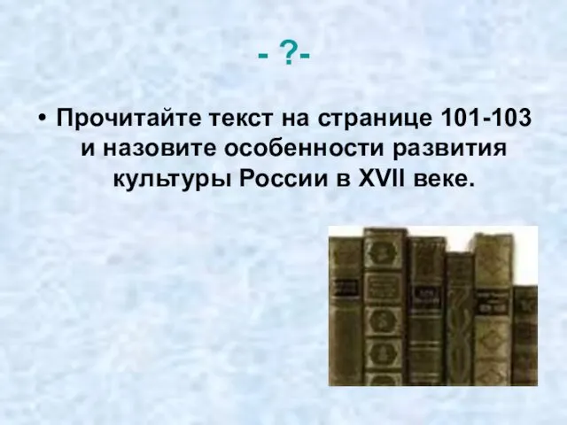 - ?- Прочитайте текст на странице 101-103 и назовите особенности развития культуры России в XVII веке.