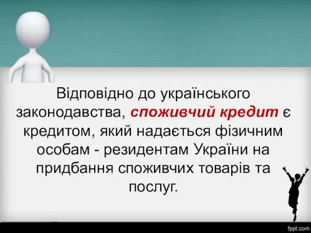 Відповідно до українського законодавства, споживчий кредит є кредитом, який надається