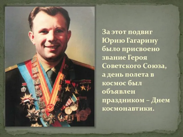 За этот подвиг Юрию Гагарину было присвоено звание Героя Советского Союза, а день