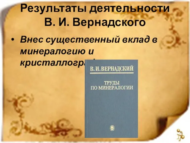 Результаты деятельности В. И. Вернадского Внес существенный вклад в минералогию и кристаллографию