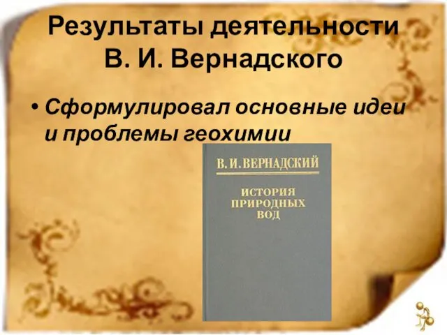 Результаты деятельности В. И. Вернадского Сформулировал основные идеи и проблемы геохимии