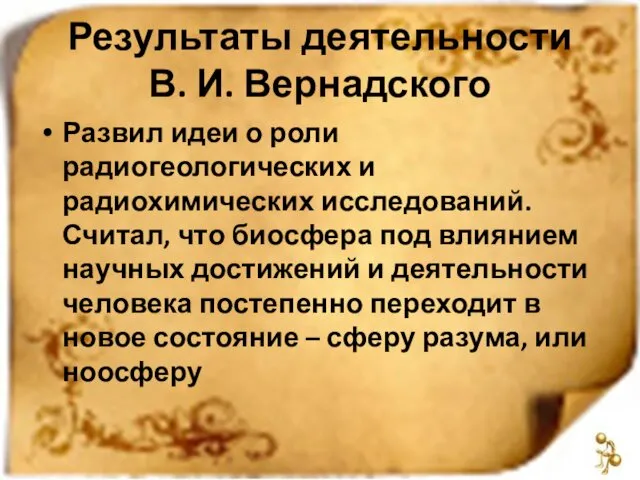 Результаты деятельности В. И. Вернадского Развил идеи о роли радиогеологических