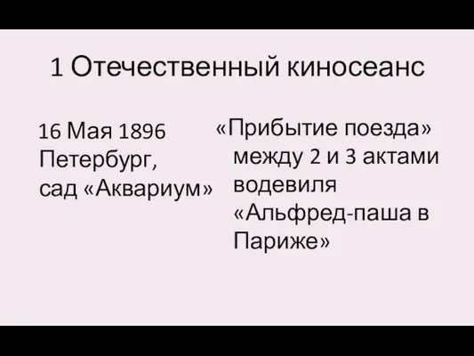 1 Отечественный киносеанс 16 Мая 1896 Петербург, сад «Аквариум» «Прибытие