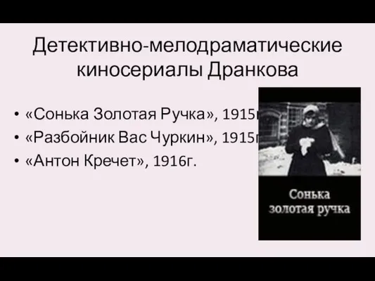 Детективно-мелодраматические киносериалы Дранкова «Сонька Золотая Ручка», 1915г. «Разбойник Вас Чуркин», 1915г. «Антон Кречет», 1916г.