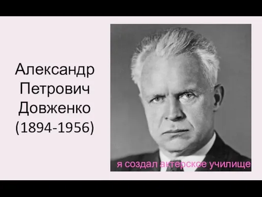 Александр Петрович Довженко (1894-1956) я создал актерское училище