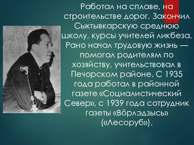 Работал на сплаве, на строительстве дорог. Закончил Сыктывкарскую среднюю школу,