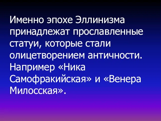 Именно эпохе Эллинизма принадлежат прославленные статуи, которые стали олицетворением античности. Например «Ника Самофракийская» и «Венера Милосская».