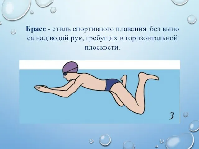 Брасс - стиль спор­тив­но­го плавания без вы­но­са над во­дой рук, гре­бу­щих в го­ри­зон­таль­ной плос­ко­сти.