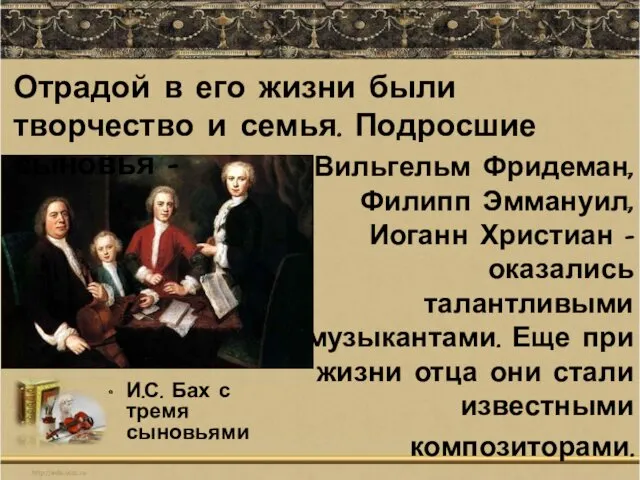 Вильгельм Фридеман, Филипп Эммануил, Иоганн Христиан - оказались талантливыми музыкантами. Еще при жизни