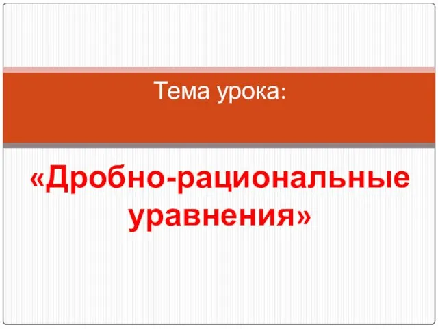 Тема урока: «Дробно-рациональные уравнения»