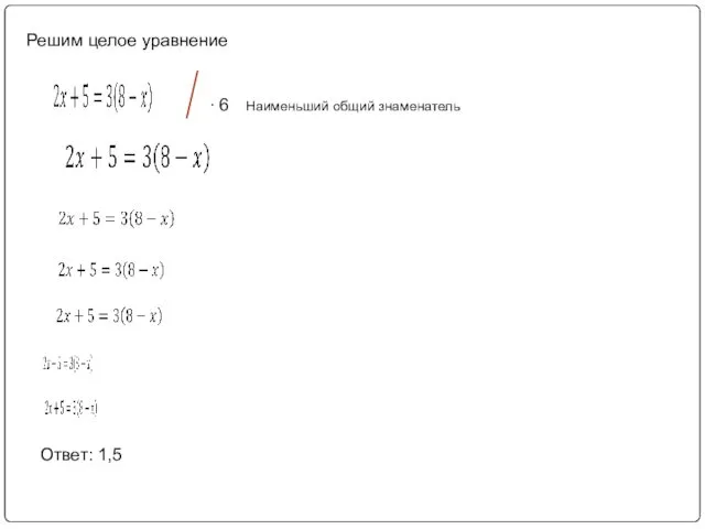 Решим целое уравнение Ответ: 1,5 ∙ 6 Наименьший общий знаменатель