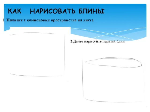 1. Начните с компоновки пространства на листе КАК НАРИСОВАТЬ БЛИНЫ 2.Далее нарисуйте первый блин