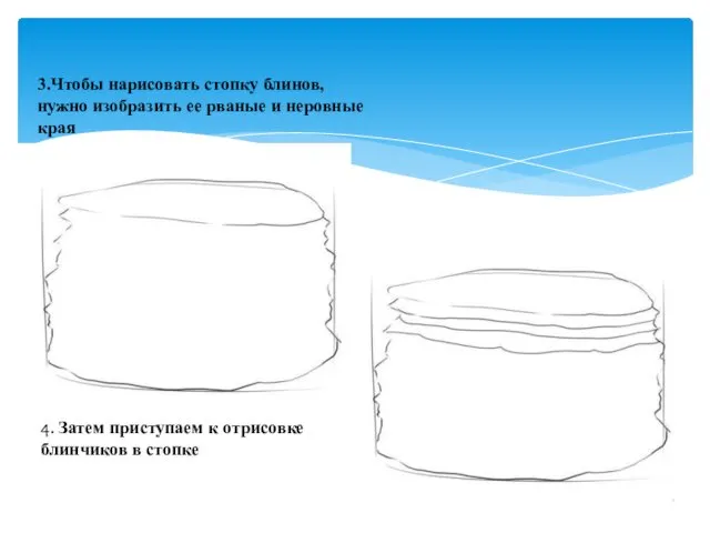 3.Чтобы нарисовать стопку блинов, нужно изобразить ее рваные и неровные