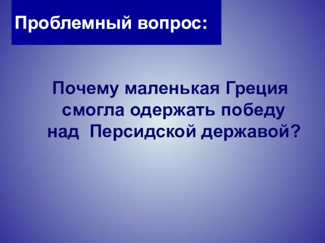 Проблемный вопрос: Почему маленькая Греция смогла одержать победу над Персидской державой?