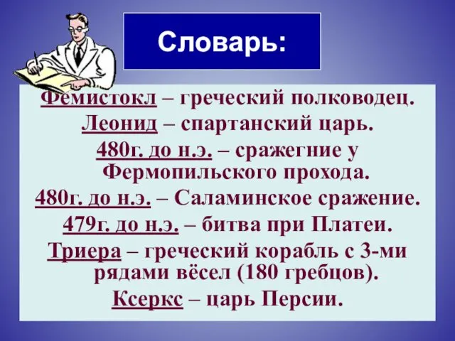 Словарь: Фемистокл – греческий полководец. Леонид – спартанский царь. 480г.