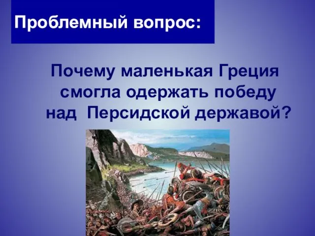 Проблемный вопрос: Почему маленькая Греция смогла одержать победу над Персидской державой?