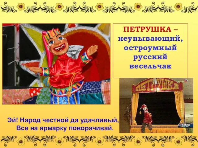 ПЕТРУШКА – неунывающий, остроумный русский весельчак Эй! Народ честной да удачливый, Все на ярмарку поворачивай.