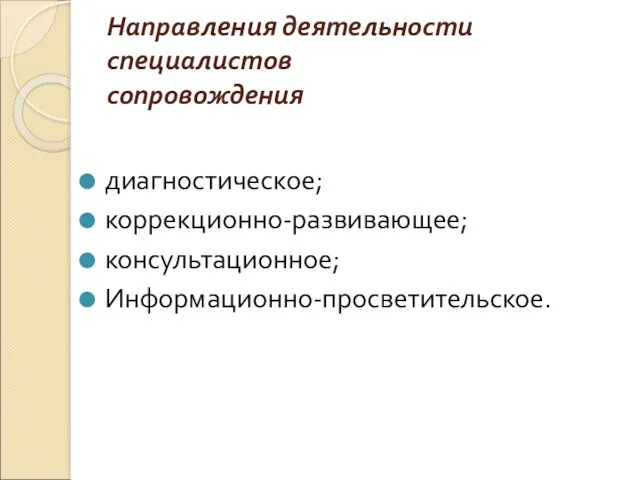 Направления деятельности специалистов сопровождения диагностическое; коррекционно-развивающее; консультационное; Информационно-просветительское.