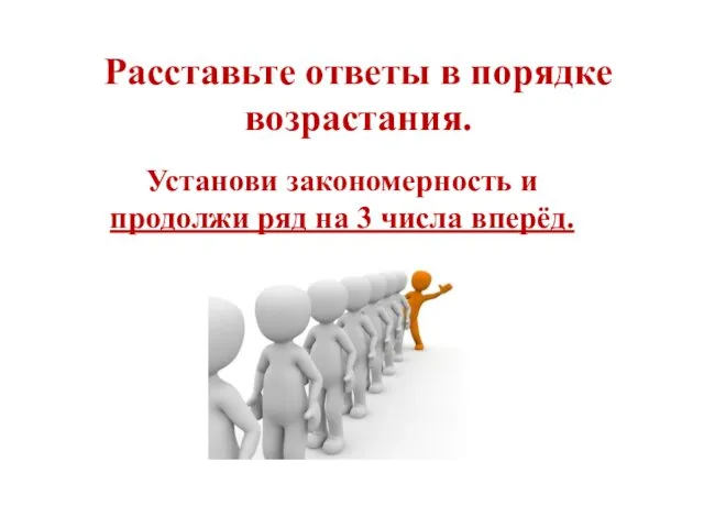 Расставьте ответы в порядке возрастания. Установи закономерность и продолжи ряд на 3 числа вперёд.