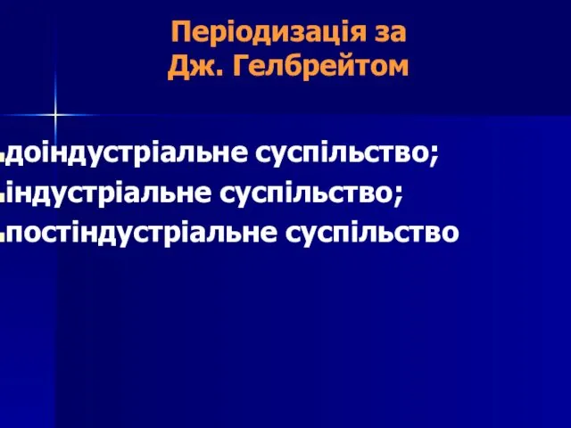 Періодизація за Дж. Гелбрейтом доіндустріальне суспільство; індустріальне суспільство; постіндустріальне суспільство