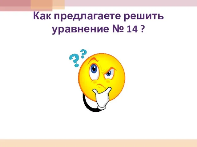 Как предлагаете решить уравнение № 14 ?