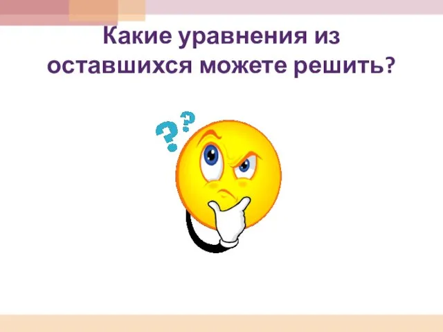 Какие уравнения из оставшихся можете решить?