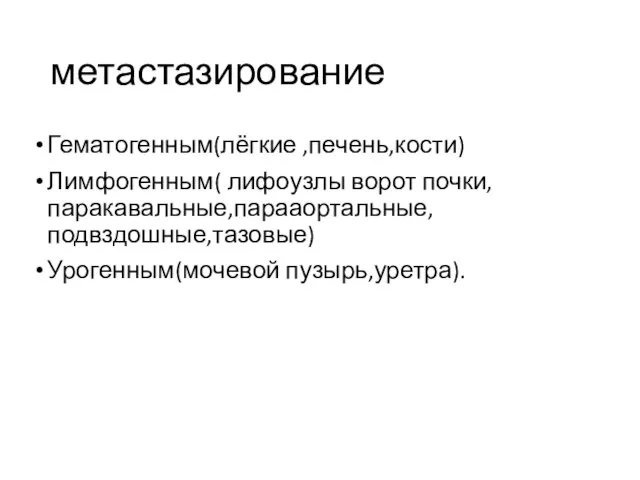 метастазирование Гематогенным(лёгкие ,печень,кости) Лимфогенным( лифоузлы ворот почки,паракавальные,парааортальные,подвздошные,тазовые) Урогенным(мочевой пузырь,уретра).