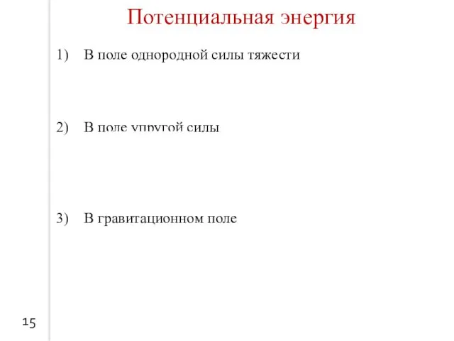 15 В поле однородной силы тяжести В поле упругой силы В гравитационном поле Потенциальная энергия