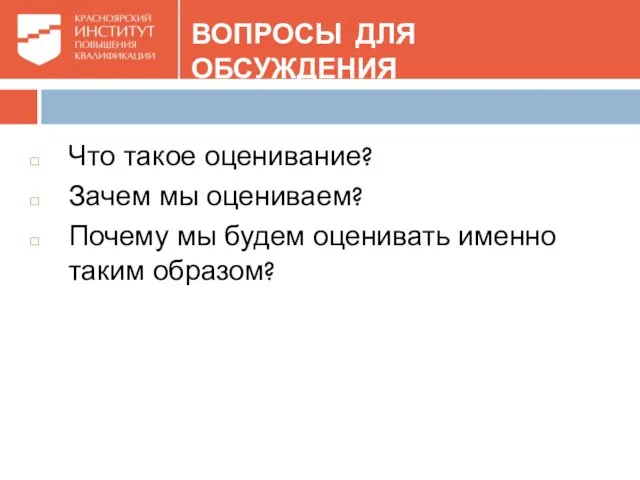 ВОПРОСЫ ДЛЯ ОБСУЖДЕНИЯ Что такое оценивание? Зачем мы оцениваем? Почему мы будем оценивать именно таким образом?