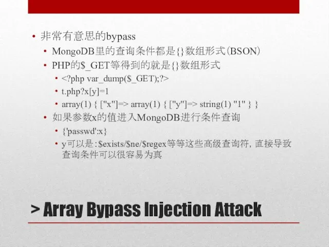 > Array Bypass Injection Attack 非常有意思的bypass MongoDB里的查询条件都是{}数组形式（BSON） PHP的$_GET等得到的就是{}数组形式 t.php?x[y]=1 array(1)