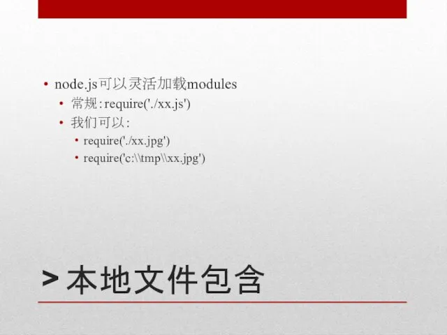 > 本地文件包含 node.js可以灵活加载modules 常规：require('./xx.js') 我们可以： require('./xx.jpg') require('c:\\tmp\\xx.jpg')